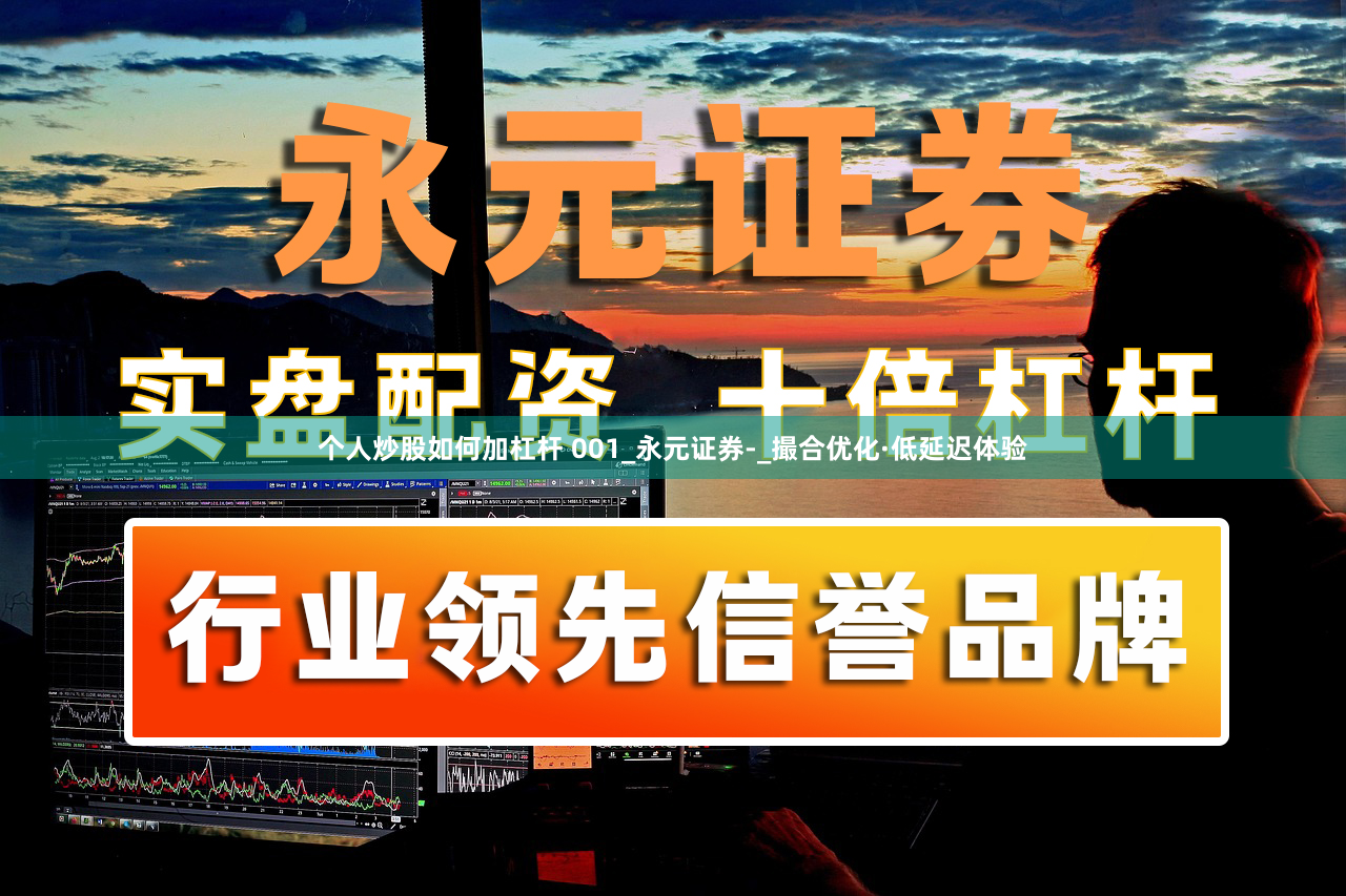 个人炒股如何加杠杆 001_永元证券-_撮合优化·低延迟体验