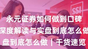 永元证券如何做到口碑与信誉？深度解读与实盘到底怎么做｜干货速览