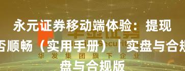 永元证券移动端体验：提现是否顺畅（实用手册）｜实盘与合规版