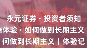 永元证券 · 投资者须知 · 移动端体验 · 如何做到长期主义｜体验记