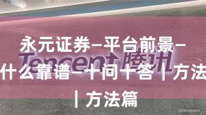 永元证券—平台前景—为什么靠谱—十问十答｜方法篇