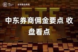 中东券商佣金要点 收盘看点