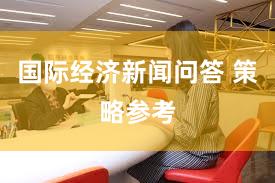 国际经济新闻问答 策略参考