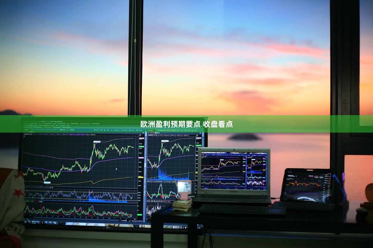 欧洲盈利预期要点 收盘看点