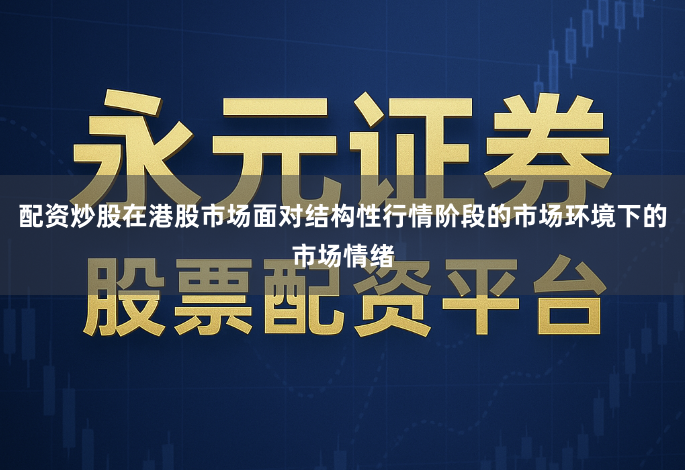 配资炒股在港股市场面对结构性行情阶段的市场环境下的市场情绪