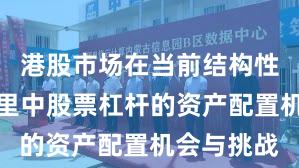 港股市场在当前结构性行情阶段里中股票杠杆的资产配置机会与挑战