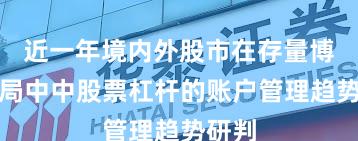 近一年境内外股市在存量博弈格局中中股票杠杆的账户管理趋势研判