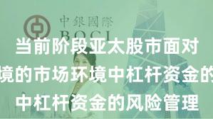 当前阶段亚太股市面对震荡市环境的市场环境中杠杆资金的风险管理