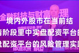 境内外股市在当前结构性行情阶段里中实盘配资平台的风险管理实践