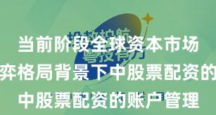 当前阶段全球资本市场在存量博弈格局背景下中股票配资的账户管理