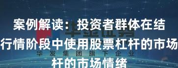 案例解读：投资者群体在结构性行情阶段中使用股票杠杆的市场情绪