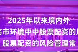 2025年以来境内外股市在震荡市环境中中股票配资的风险管理常