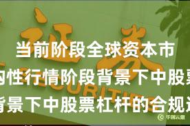 当前阶段全球资本市场在结构性行情阶段背景下中股票杠杆的合规边