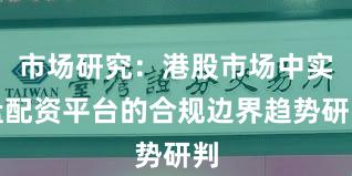 市场研究：港股市场中实盘配资平台的合规边界趋势研判