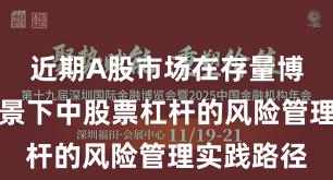 近期A股市场在存量博弈格局背景下中股票杠杆的风险管理实践路径