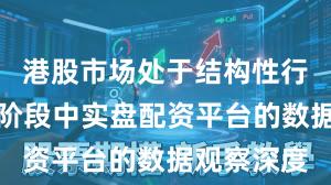 港股市场处于结构性行情阶段的阶段中实盘配资平台的数据观察深度