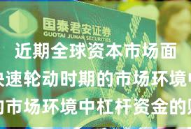 近期全球资本市场面对热点快速轮动时期的市场环境中杠杆资金的账