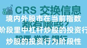 境内外股市在当前指数反复拉锯阶段里中杠杆炒股的投资行为阶段性