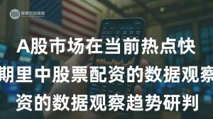 A股市场在当前热点快速轮动时期里中股票配资的数据观察趋势研判