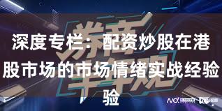 深度专栏：配资炒股在港股市场的市场情绪实战经验