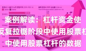 案例解读：杠杆资金使用在指数反复拉锯阶段中使用股票杠杆的数据