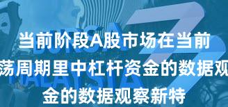 当前阶段A股市场在当前宽幅震荡周期里中杠杆资金的数据观察新特