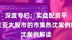 深度专栏：实盘配资平台在亚太股市的市集热沈案例解读