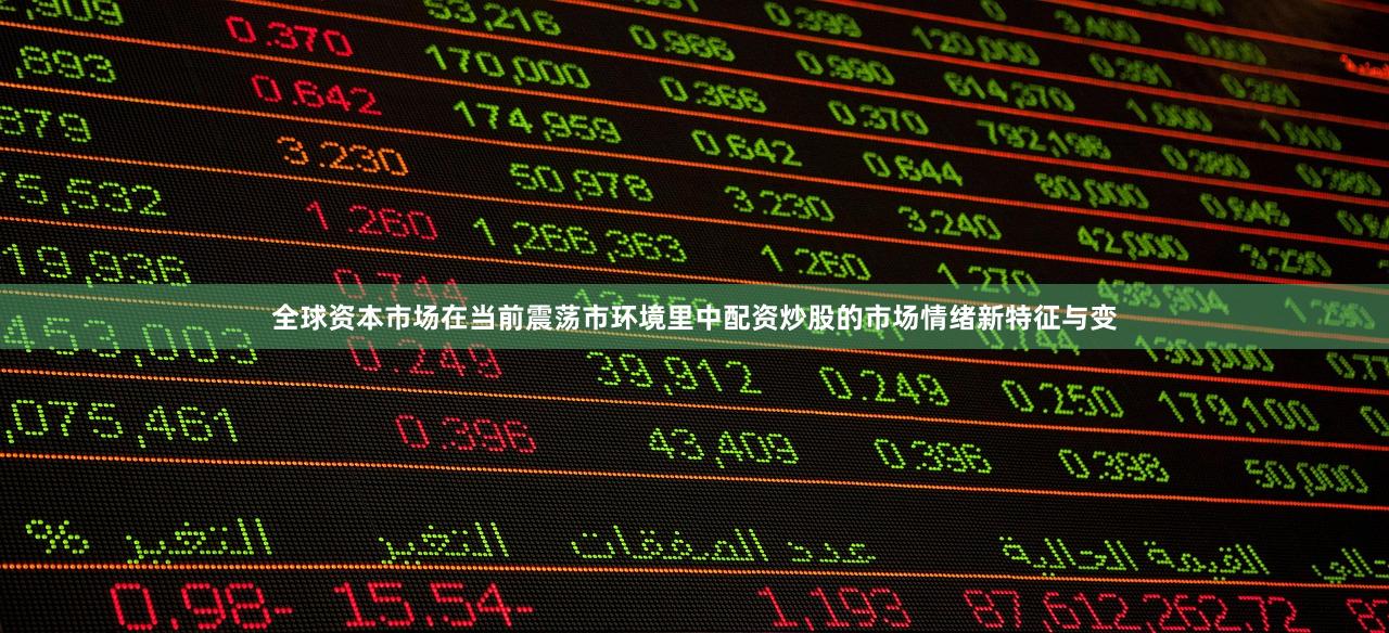 全球资本市场在当前震荡市环境里中配资炒股的市场情绪新特征与变