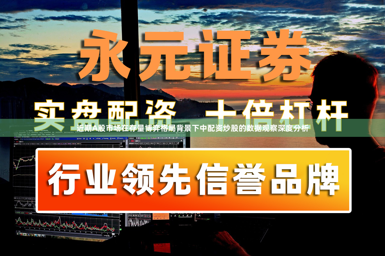 近期A股市场在存量博弈格局背景下中配资炒股的数据观察深度分析