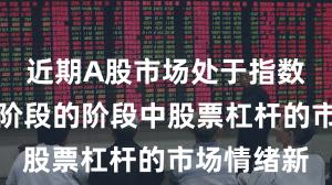 近期A股市场处于指数反复拉锯阶段的阶段中股票杠杆的市场情绪新