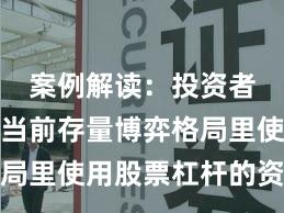 案例解读：投资者群体在当前存量博弈格局里使用股票杠杆的资产配