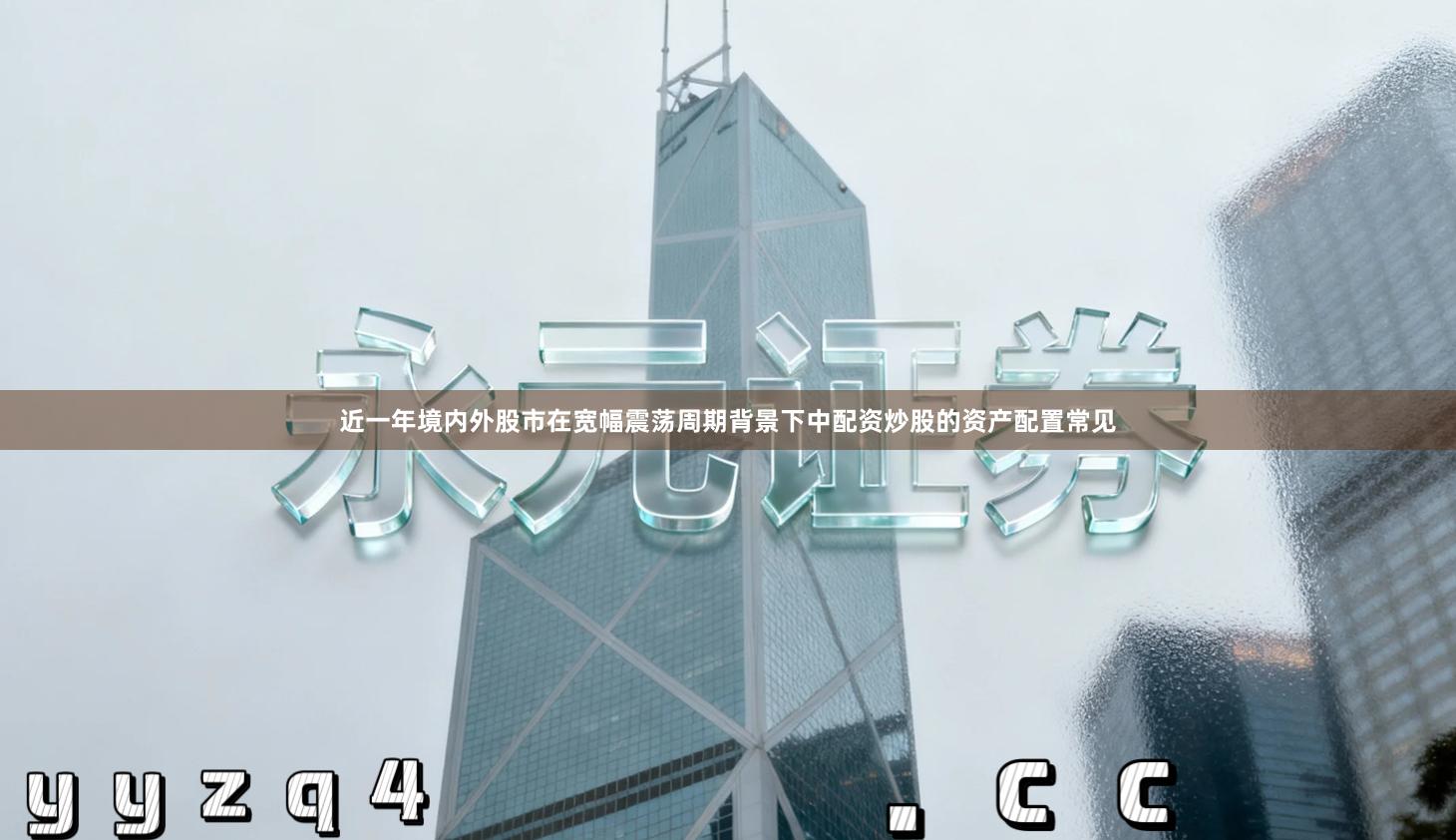 近一年境内外股市在宽幅震荡周期背景下中配资炒股的资产配置常见