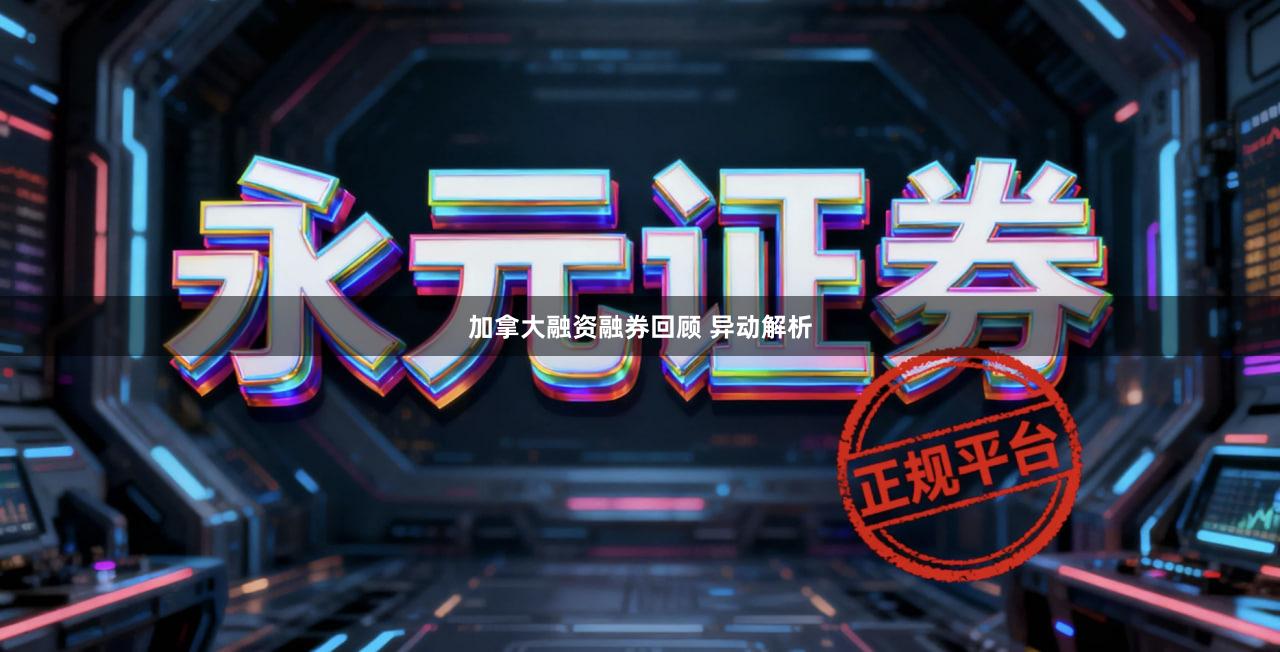 加拿大融资融券回顾 异动解析