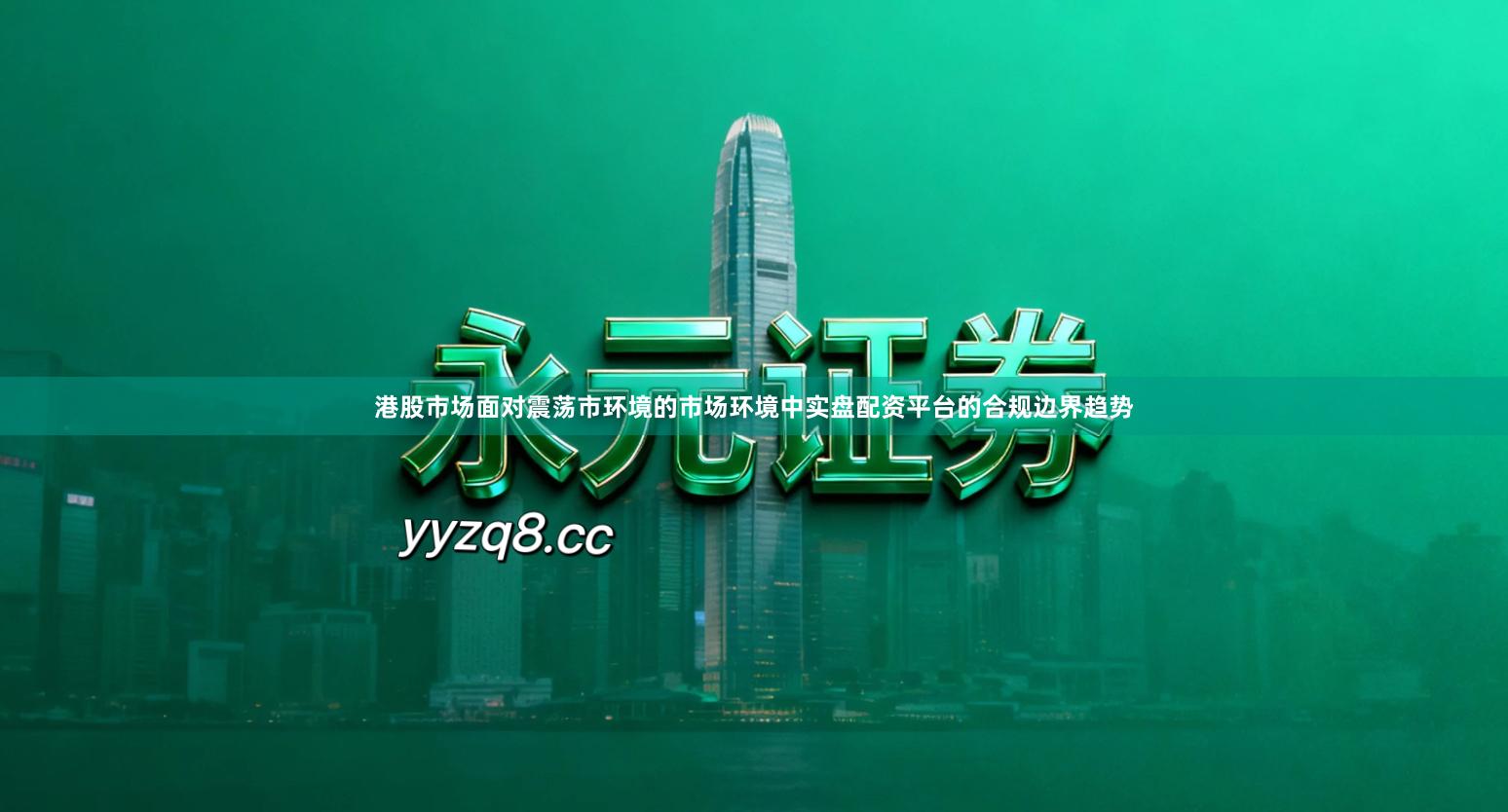 港股市场面对震荡市环境的市场环境中实盘配资平台的合规边界趋势