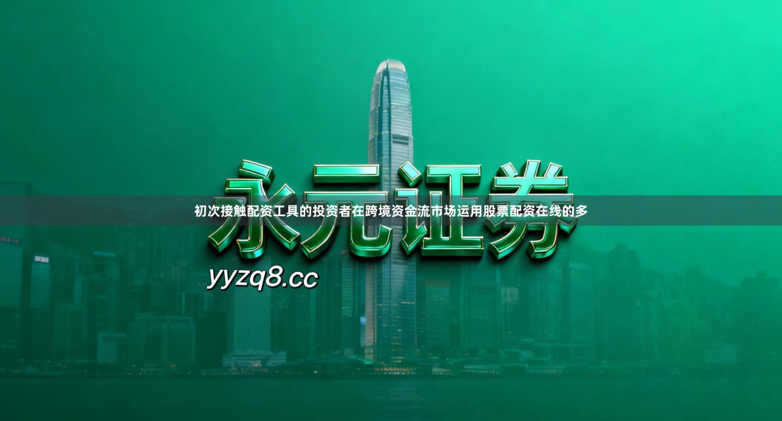 初次接触配资工具的投资者在跨境资金流市场运用股票配资在线的多