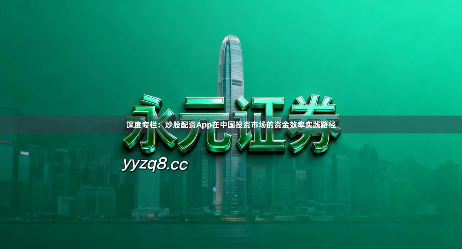 深度专栏：炒股配资App在中国投资市场的资金效率实践路径