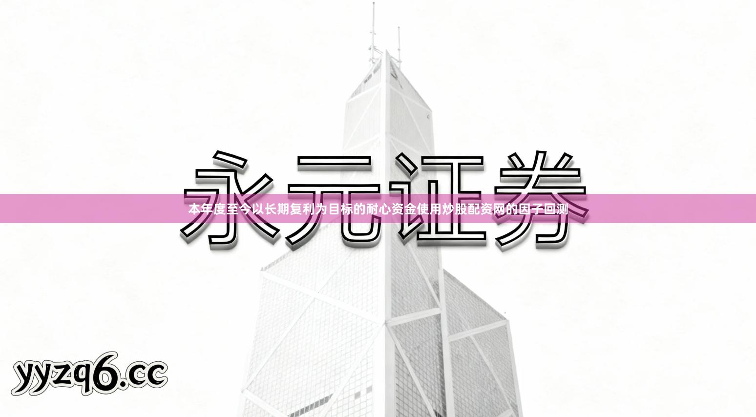 本年度至今以长期复利为目标的耐心资金使用炒股配资网的因子回测