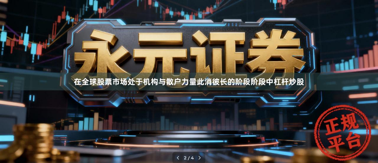 在全球股票市场处于机构与散户力量此消彼长的阶段阶段中杠杆炒股