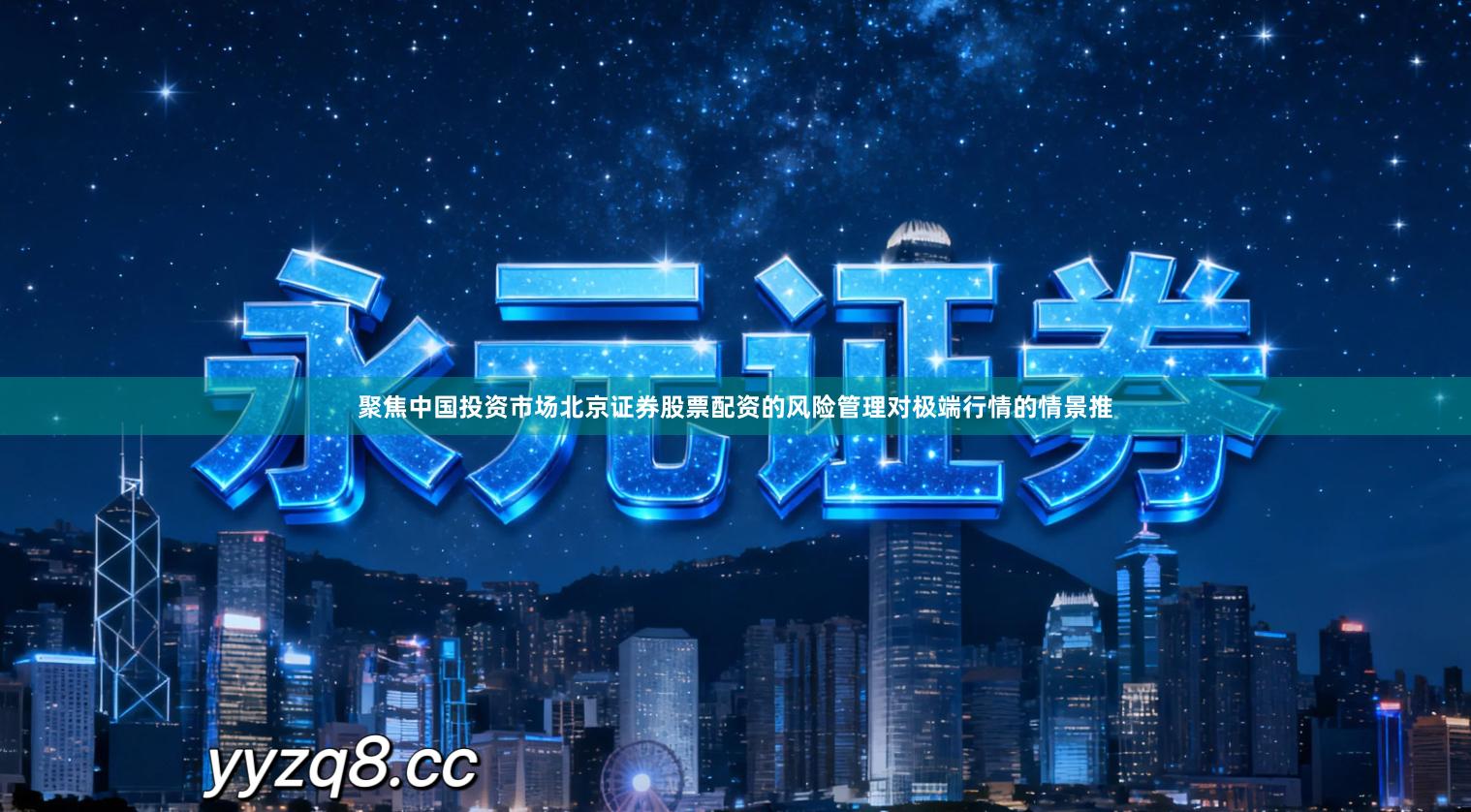 聚焦中国投资市场北京证券股票配资的风险管理对极端行情的情景推