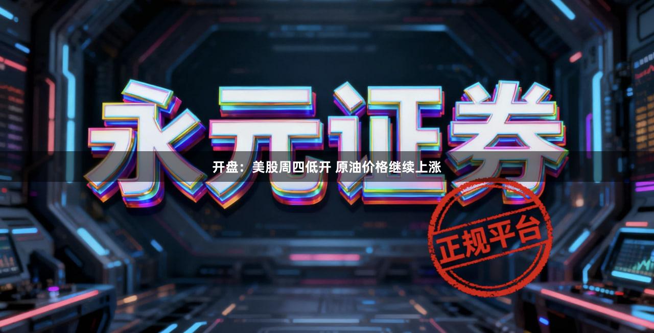 开盘：美股周四低开 原油价格继续上涨