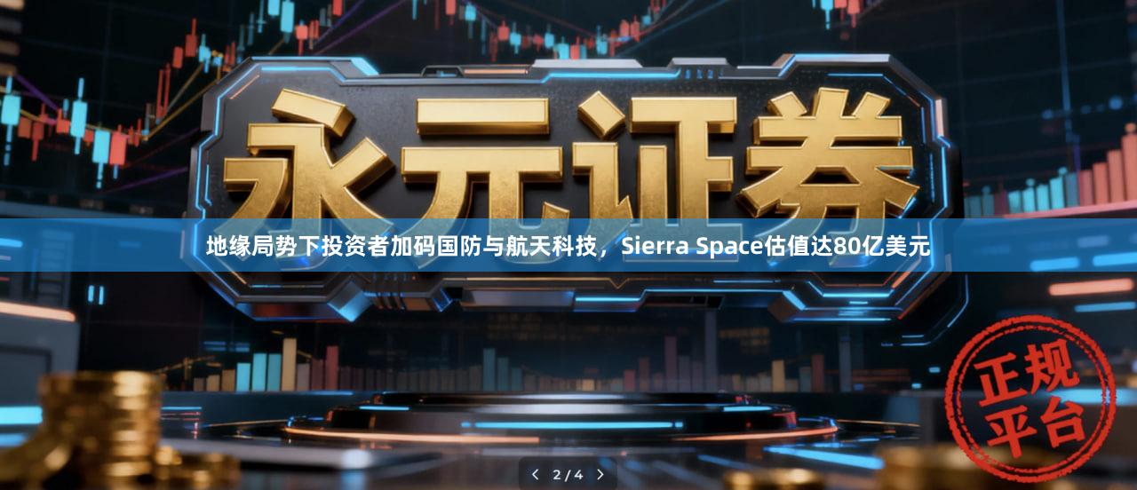 地缘局势下投资者加码国防与航天科技，Sierra Space估值达80亿美元